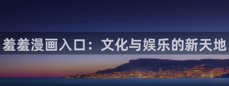 omofun动漫网页版：羞羞漫画入口：文化与娱乐的新天地