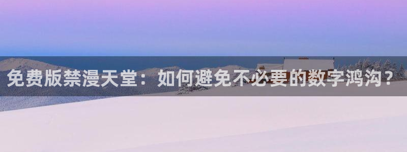 omofun动漫视频网：免费版禁漫天堂：如何避免不必要的数字鸿沟？
