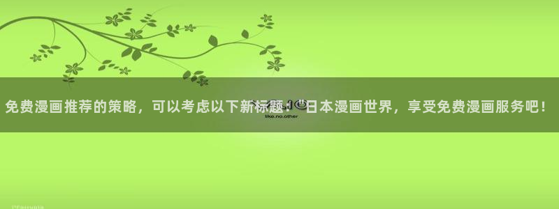 omofun全新版官网入口：免费漫画推荐的策略，可以考虑以下新标题：\