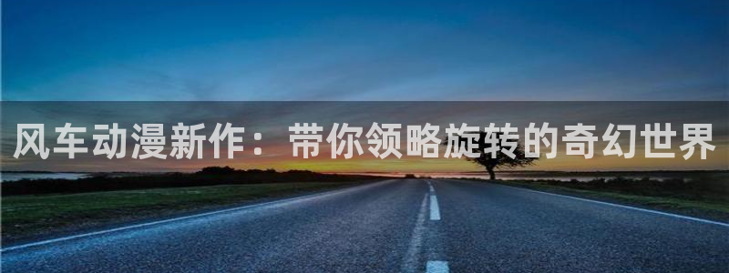 omofun下载无广告版：风车动漫新作：带你领略旋转的奇幻世界