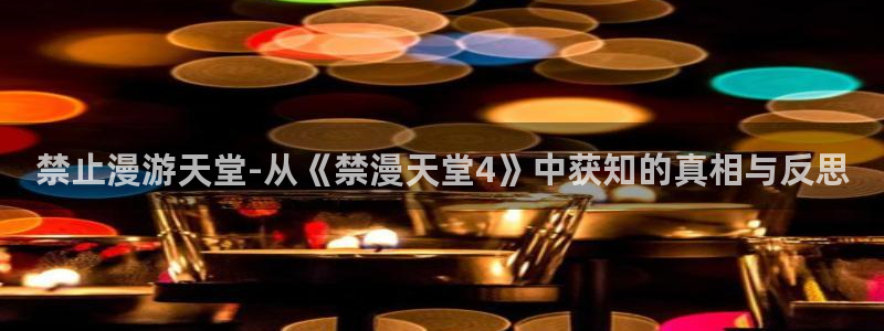 禁漫天堂链接：禁止漫游天堂-从《禁漫天堂4》中获知的真相与反思