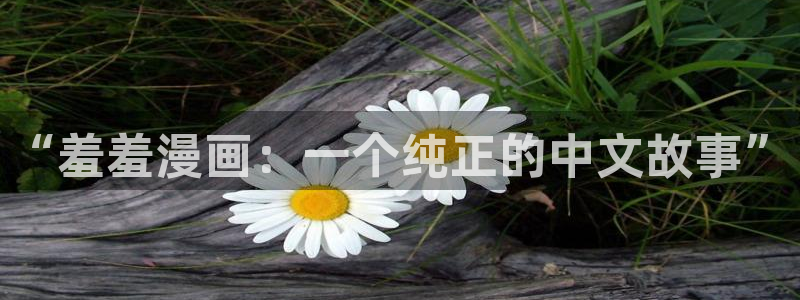 www.omofun：“羞羞漫画：一个纯正的中文故事”