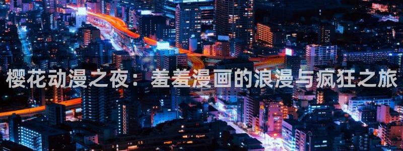 omofun官方网站：樱花动漫之夜：羞羞漫画的浪漫与疯狂之旅