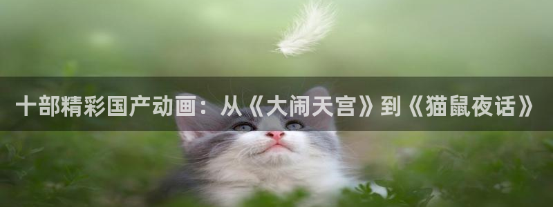 omofun下载官方正版网站：十部精彩国产动画：从《大闹天宫》到《猫鼠夜话》