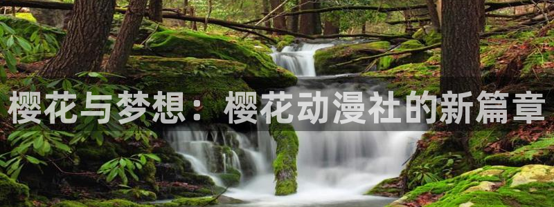 禁漫天堂入口苹果：樱花与梦想：樱花动漫社的新篇章