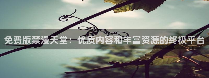 禁漫天堂下载安卓：免费版禁漫天堂：优质内容和丰富资源的终极平台